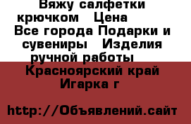 Вяжу салфетки крючком › Цена ­ 500 - Все города Подарки и сувениры » Изделия ручной работы   . Красноярский край,Игарка г.